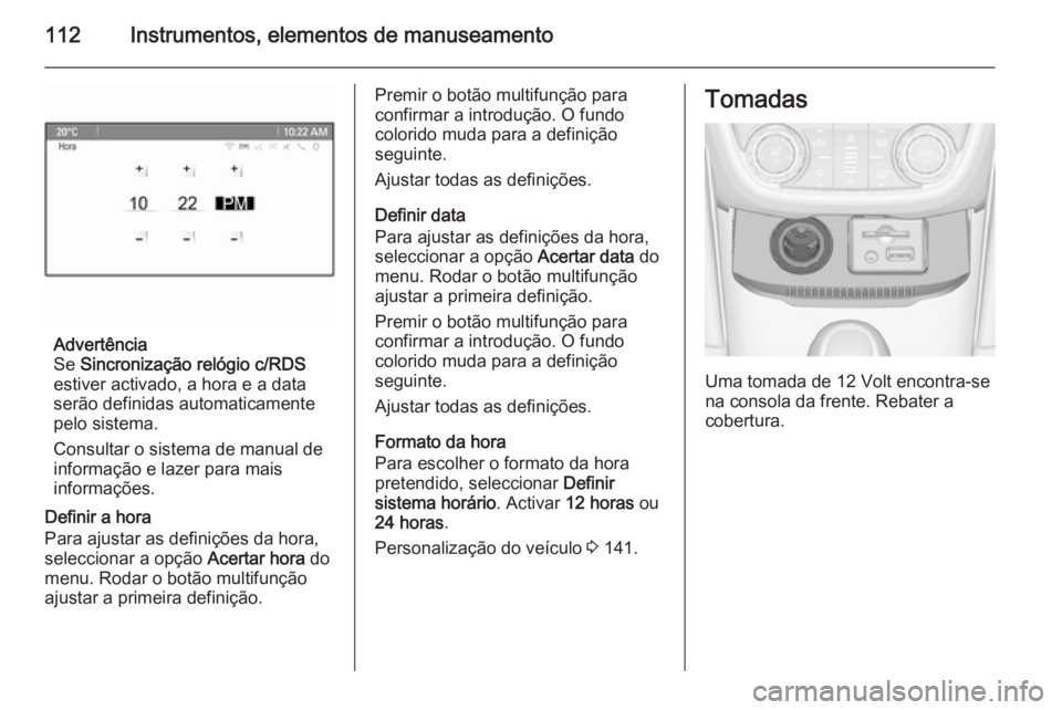 OPEL ZAFIRA C 2015.5 Manual de Instruções (in Portugues) 112Instrumentos, elementos de manuseamento
Advertência
Se Sincronização relógio c/RDS
estiver activado, a hora e a data
serão definidas automaticamente pelo sistema.
Consultar o sistema de manua OPEL ZAFIRA C 2015.5 Manual de Instruções (in Portugues) 112Instrumentos, elementos de manuseamento
Advertência
Se Sincronização relógio c/RDS
estiver activado, a hora e a data
serão definidas automaticamente pelo sistema.
Consultar o sistema de manua