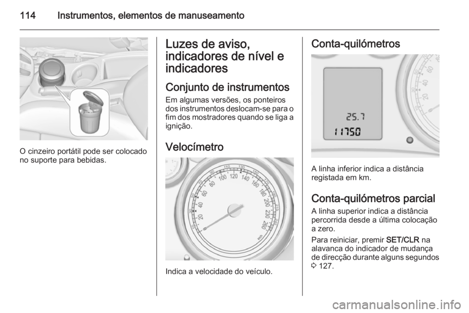 OPEL ZAFIRA C 2015.5 Manual de Instruções (in Portugues) 114Instrumentos, elementos de manuseamento
O cinzeiro portátil pode ser colocado
no suporte para bebidas.
Luzes de aviso,
indicadores de nível e
indicadores
Conjunto de instrumentos Em algumas vers OPEL ZAFIRA C 2015.5 Manual de Instruções (in Portugues) 114Instrumentos, elementos de manuseamento
O cinzeiro portátil pode ser colocado
no suporte para bebidas.
Luzes de aviso,
indicadores de nível e
indicadores
Conjunto de instrumentos Em algumas vers