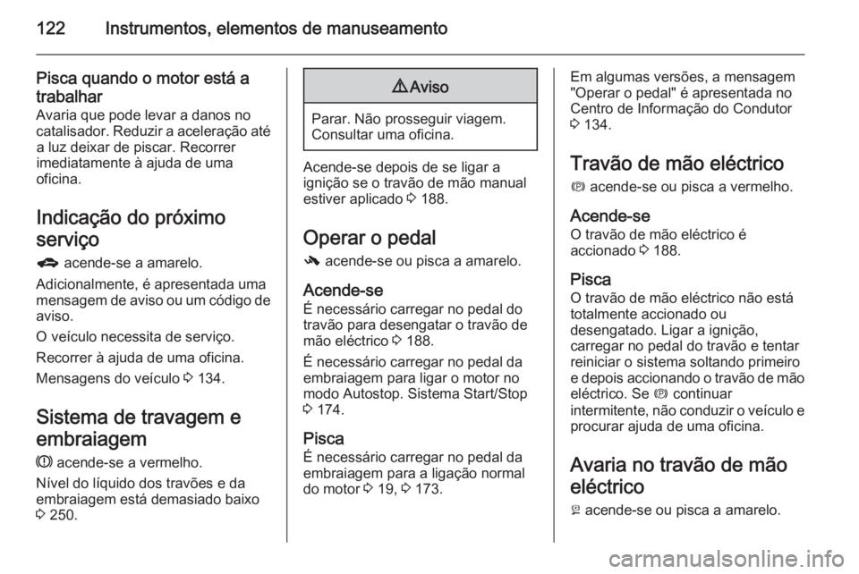 OPEL ZAFIRA C 2015.5 Manual de Instruções (in Portugues) 122Instrumentos, elementos de manuseamento
Pisca quando o motor está a
trabalhar
Avaria que pode levar a danos no
catalisador. Reduzir a aceleração até a luz deixar de piscar. Recorrer
imediatamen OPEL ZAFIRA C 2015.5 Manual de Instruções (in Portugues) 122Instrumentos, elementos de manuseamento
Pisca quando o motor está a
trabalhar
Avaria que pode levar a danos no
catalisador. Reduzir a aceleração até a luz deixar de piscar. Recorrer
imediatamen