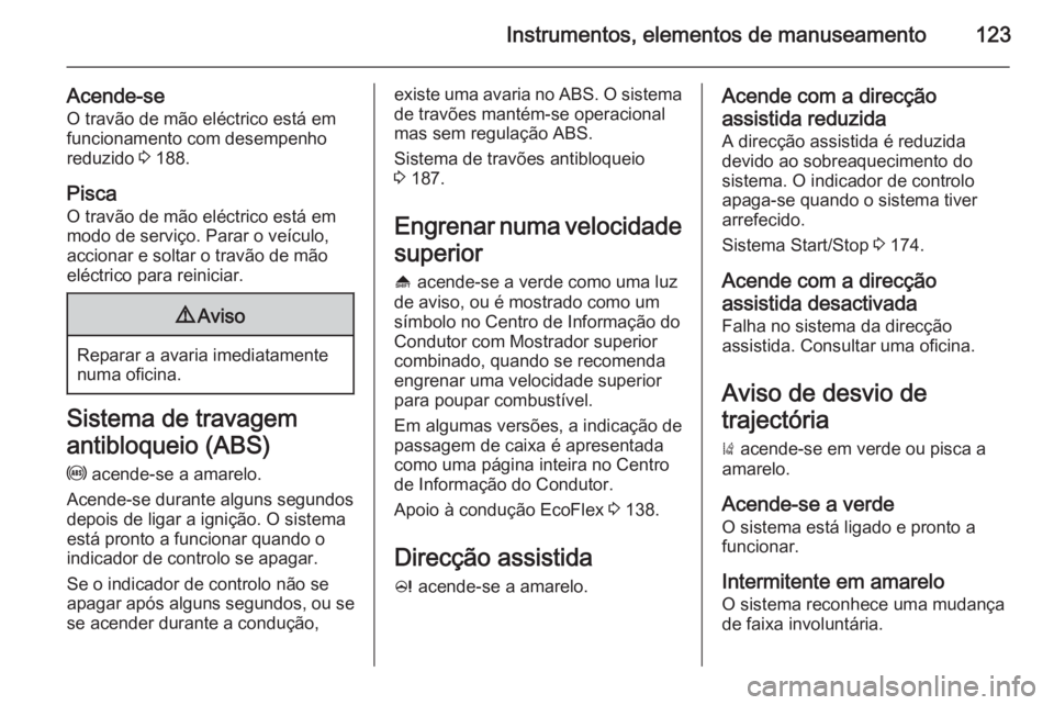 OPEL ZAFIRA C 2015.5 Manual de Instruções (in Portugues) Instrumentos, elementos de manuseamento123
Acende-seO travão de mão eléctrico está em
funcionamento com desempenho
reduzido 3 188.
Pisca
O travão de mão eléctrico está em
modo de serviço. Pa OPEL ZAFIRA C 2015.5 Manual de Instruções (in Portugues) Instrumentos, elementos de manuseamento123
Acende-seO travão de mão eléctrico está em
funcionamento com desempenho
reduzido 3 188.
Pisca
O travão de mão eléctrico está em
modo de serviço. Pa