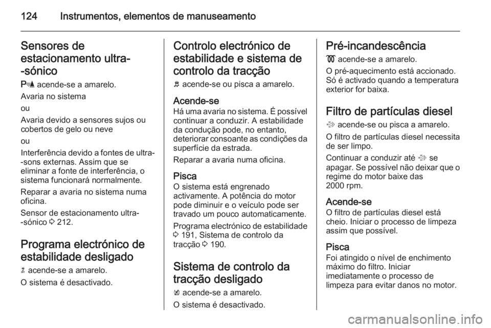 OPEL ZAFIRA C 2015.5 Manual de Instruções (in Portugues) 124Instrumentos, elementos de manuseamentoSensores de
estacionamento ultra-
-sónico
r acende-se a amarelo.
Avaria no sistema
ou
Avaria devido a sensores sujos ou
cobertos de gelo ou neve
ou
Interfer OPEL ZAFIRA C 2015.5 Manual de Instruções (in Portugues) 124Instrumentos, elementos de manuseamentoSensores de
estacionamento ultra-
-sónico
r acende-se a amarelo.
Avaria no sistema
ou
Avaria devido a sensores sujos ou
cobertos de gelo ou neve
ou
Interfer