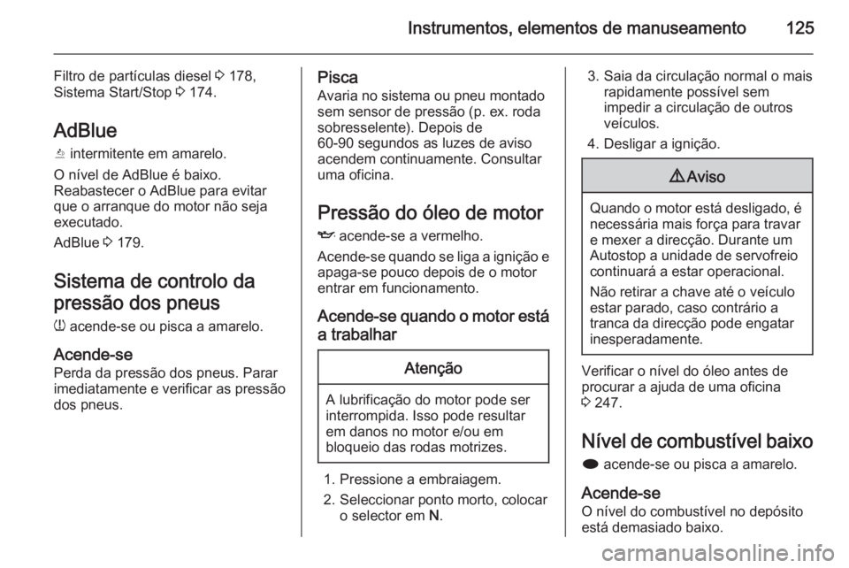 OPEL ZAFIRA C 2015.5  Manual de Instruções (in Portugues) Instrumentos, elementos de manuseamento125
Filtro de partículas diesel 3 178,
Sistema Start/Stop  3 174.
AdBlue Y  intermitente em amarelo.
O nível de AdBlue é baixo.
Reabastecer o AdBlue para evit