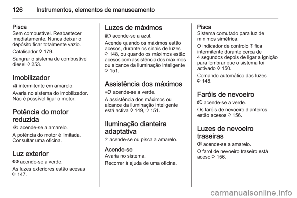OPEL ZAFIRA C 2015.5 Manual de Instruções (in Portugues) 126Instrumentos, elementos de manuseamento
Pisca
Sem combustível. Reabastecer
imediatamente. Nunca deixar o
depósito ficar totalmente vazio.
Catalisador 3 179.
Sangrar o sistema de combustível
die OPEL ZAFIRA C 2015.5 Manual de Instruções (in Portugues) 126Instrumentos, elementos de manuseamento
Pisca
Sem combustível. Reabastecer
imediatamente. Nunca deixar o
depósito ficar totalmente vazio.
Catalisador 3 179.
Sangrar o sistema de combustível
die