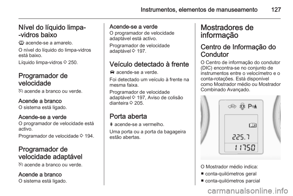 OPEL ZAFIRA C 2015.5 Manual de Instruções (in Portugues) Instrumentos, elementos de manuseamento127Nível do líquido limpa-
-vidros baixo G acende-se a amarelo.
O nível do líquido do limpa-vidros
está baixo.
Líquido limpa-vidros 3 250.
Programador de OPEL ZAFIRA C 2015.5 Manual de Instruções (in Portugues) Instrumentos, elementos de manuseamento127Nível do líquido limpa-
-vidros baixo G acende-se a amarelo.
O nível do líquido do limpa-vidros
está baixo.
Líquido limpa-vidros 3 250.
Programador de