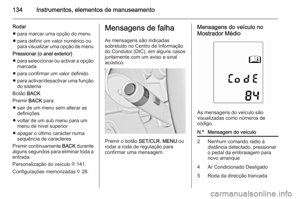 OPEL ZAFIRA C 2015.5 Manual de Instruções (in Portugues) 134Instrumentos, elementos de manuseamento
Rodar■ para marcar uma opção do menu
■ para definir um valor numérico ou para visualizar uma opção de menu
Pressionar (o anel exterior) ■ para sel OPEL ZAFIRA C 2015.5 Manual de Instruções (in Portugues) 134Instrumentos, elementos de manuseamento
Rodar■ para marcar uma opção do menu
■ para definir um valor numérico ou para visualizar uma opção de menu
Pressionar (o anel exterior) ■ para sel
