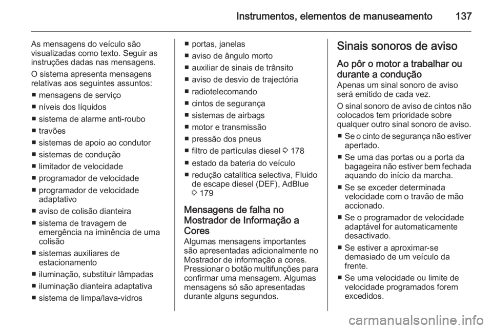 OPEL ZAFIRA C 2015.5 Manual de Instruções (in Portugues) Instrumentos, elementos de manuseamento137
As mensagens do veículo são
visualizadas como texto. Seguir as
instruções dadas nas mensagens.
O sistema apresenta mensagens
relativas aos seguintes assu OPEL ZAFIRA C 2015.5 Manual de Instruções (in Portugues) Instrumentos, elementos de manuseamento137
As mensagens do veículo são
visualizadas como texto. Seguir as
instruções dadas nas mensagens.
O sistema apresenta mensagens
relativas aos seguintes assu
