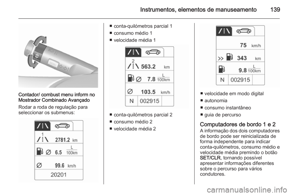 OPEL ZAFIRA C 2015.5 Manual de Instruções (in Portugues) Instrumentos, elementos de manuseamento139
Contador/ combust menu inform no
Mostrador Combinado Avançado
Rodar a roda de regulação para
seleccionar os submenus:
■ conta-quilómetros parcial 1
■ OPEL ZAFIRA C 2015.5 Manual de Instruções (in Portugues) Instrumentos, elementos de manuseamento139
Contador/ combust menu inform no
Mostrador Combinado Avançado
Rodar a roda de regulação para
seleccionar os submenus:
■ conta-quilómetros parcial 1
■