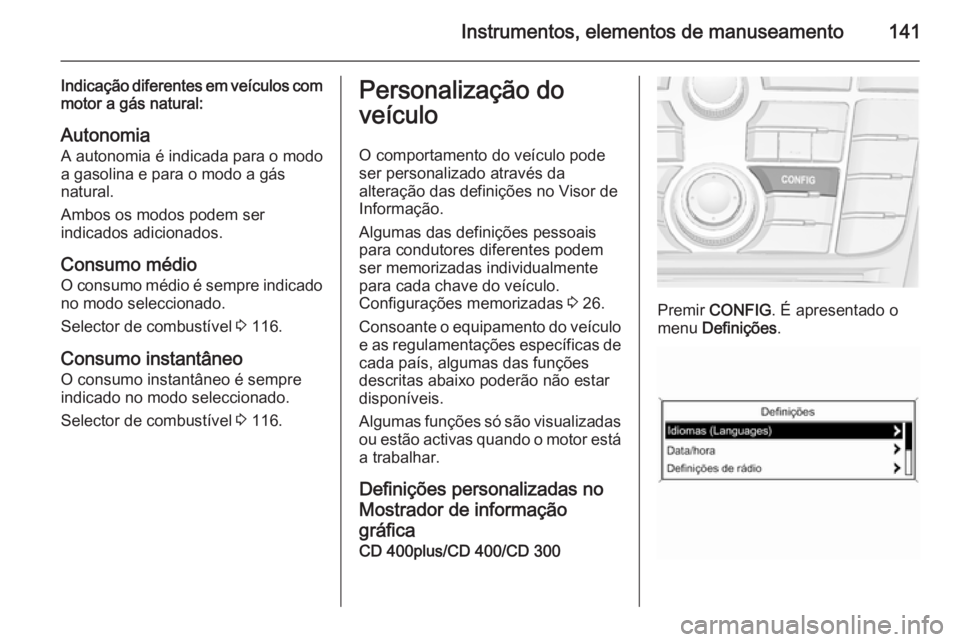OPEL ZAFIRA C 2015.5 Manual de Instruções (in Portugues) Instrumentos, elementos de manuseamento141
Indicação diferentes em veículos commotor a gás natural:
Autonomia
A autonomia é indicada para o modo
a gasolina e para o modo a gás
natural.
Ambos os OPEL ZAFIRA C 2015.5 Manual de Instruções (in Portugues) Instrumentos, elementos de manuseamento141
Indicação diferentes em veículos commotor a gás natural:
Autonomia
A autonomia é indicada para o modo
a gasolina e para o modo a gás
natural.
Ambos os