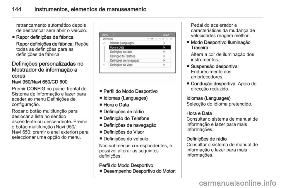 OPEL ZAFIRA C 2015.5  Manual de Instruções (in Portugues) 144Instrumentos, elementos de manuseamento
retrancamento automático depois
de destrancar sem abrir o veículo.
■ Repor definições de fábrica
Repor definições de fábrica : Repõe
todas as defi