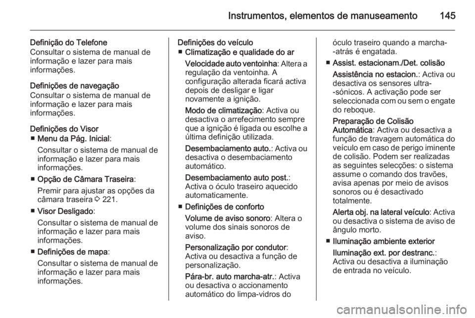 OPEL ZAFIRA C 2015.5 Manual de Instruções (in Portugues) Instrumentos, elementos de manuseamento145
Definição do Telefone
Consultar o sistema de manual de
informação e lazer para mais
informações.
Definições de navegação
Consultar o sistema de man OPEL ZAFIRA C 2015.5 Manual de Instruções (in Portugues) Instrumentos, elementos de manuseamento145
Definição do Telefone
Consultar o sistema de manual de
informação e lazer para mais
informações.
Definições de navegação
Consultar o sistema de man
