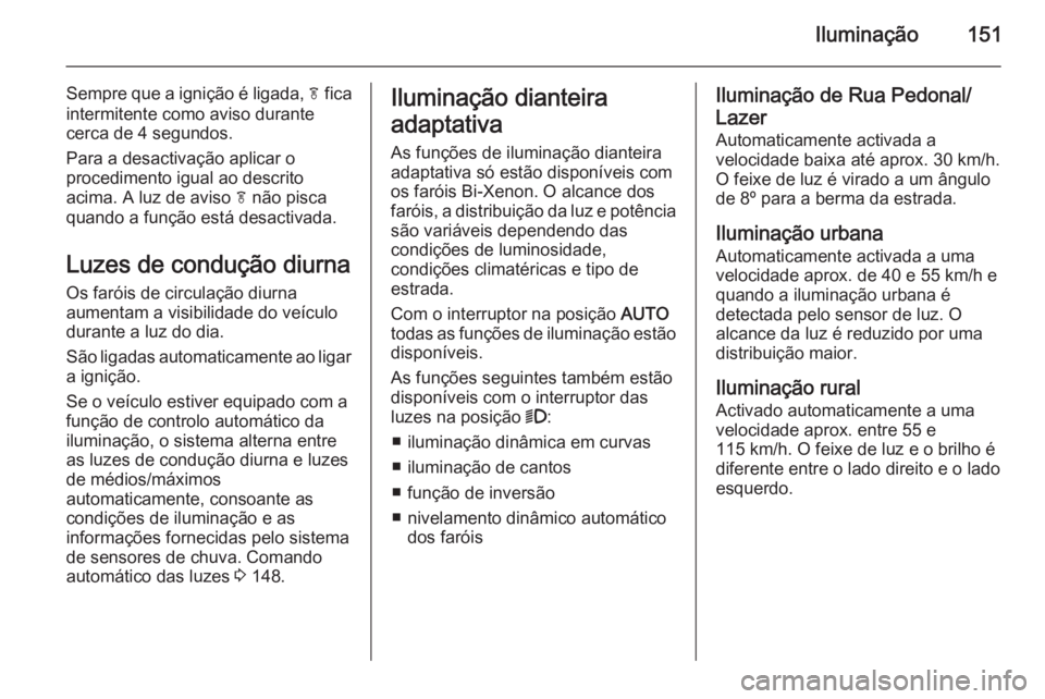 OPEL ZAFIRA C 2015.5 Manual de Instruções (in Portugues) Iluminação151
Sempre que a ignição é ligada, f fica
intermitente como aviso durante
cerca de 4 segundos.
Para a desactivação aplicar o
procedimento igual ao descrito
acima. A luz de aviso f n OPEL ZAFIRA C 2015.5 Manual de Instruções (in Portugues) Iluminação151
Sempre que a ignição é ligada, f fica
intermitente como aviso durante
cerca de 4 segundos.
Para a desactivação aplicar o
procedimento igual ao descrito
acima. A luz de aviso f n