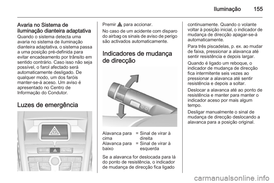 OPEL ZAFIRA C 2015.5 Manual de Instruções (in Portugues) Iluminação155
Avaria no Sistema de
iluminação dianteira adaptativa Quando o sistema detecta uma
avaria no sistema de iluminação
dianteira adaptativa, o sistema passa a uma posição pré-definid OPEL ZAFIRA C 2015.5 Manual de Instruções (in Portugues) Iluminação155
Avaria no Sistema de
iluminação dianteira adaptativa Quando o sistema detecta uma
avaria no sistema de iluminação
dianteira adaptativa, o sistema passa a uma posição pré-definid