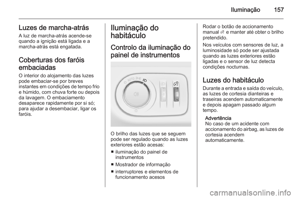 OPEL ZAFIRA C 2015.5 Manual de Instruções (in Portugues) Iluminação157Luzes de marcha-atrás
A luz de marcha-atrás acende-se
quando a ignição está ligada e a
marcha-atrás está engatada.
Coberturas dos faróis
embaciadas
O interior do alojamento das OPEL ZAFIRA C 2015.5 Manual de Instruções (in Portugues) Iluminação157Luzes de marcha-atrás
A luz de marcha-atrás acende-se
quando a ignição está ligada e a
marcha-atrás está engatada.
Coberturas dos faróis
embaciadas
O interior do alojamento das