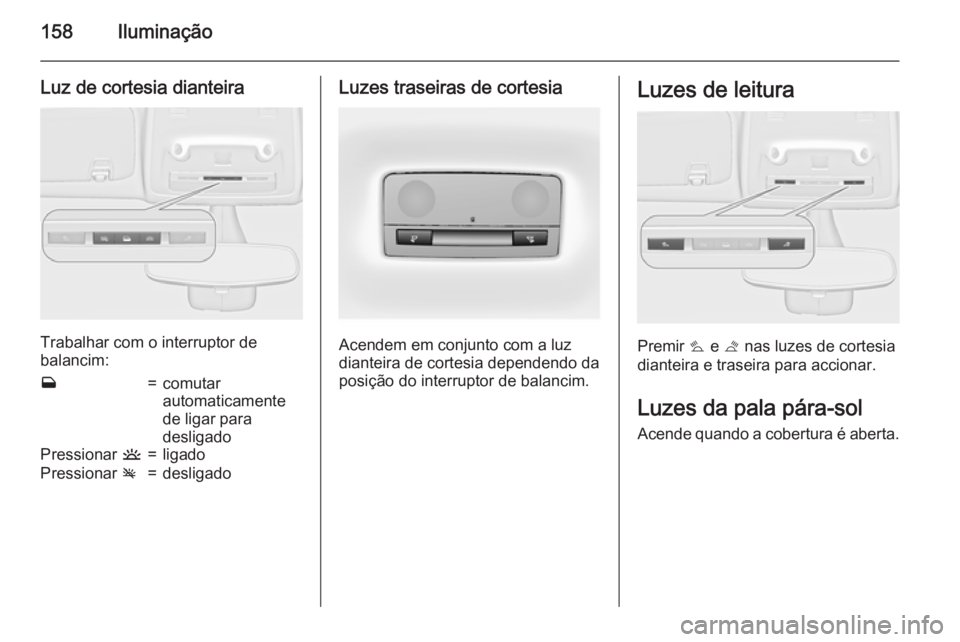 OPEL ZAFIRA C 2015.5 Manual de Instruções (in Portugues) 158Iluminação
Luz de cortesia dianteira
Trabalhar com o interruptor de
balancim:
w=comutar
automaticamente
de ligar para
desligadoPressionar u=ligadoPressionar v=desligadoLuzes traseiras de cortesi OPEL ZAFIRA C 2015.5 Manual de Instruções (in Portugues) 158Iluminação
Luz de cortesia dianteira
Trabalhar com o interruptor de
balancim:
w=comutar
automaticamente
de ligar para
desligadoPressionar u=ligadoPressionar v=desligadoLuzes traseiras de cortesi