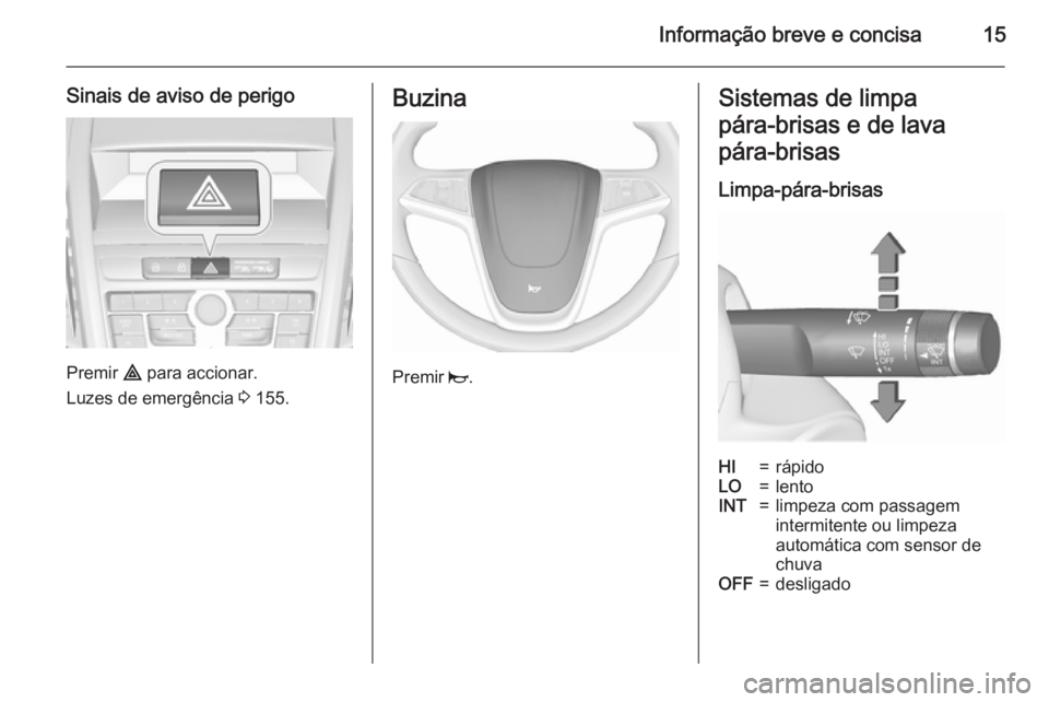 OPEL ZAFIRA C 2015.5  Manual de Instruções (in Portugues) Informação breve e concisa15
Sinais de aviso de perigo
Premir ¨ para accionar.
Luzes de emergência  3 155.
Buzina
Premir  j.
Sistemas de limpa
pára‑brisas e de lava
pára‑brisas
Limpa-pára-b