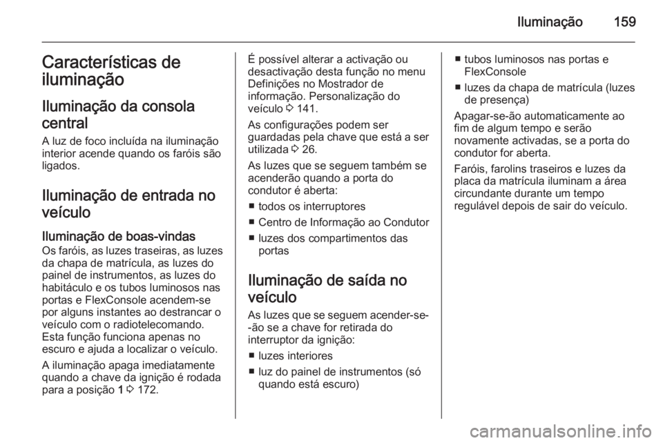OPEL ZAFIRA C 2015.5 Manual de Instruções (in Portugues) Iluminação159Características de
iluminação
Iluminação da consola
central A luz de foco incluída na iluminação
interior acende quando os faróis são
ligados.
Iluminação de entrada no
veíc OPEL ZAFIRA C 2015.5 Manual de Instruções (in Portugues) Iluminação159Características de
iluminação
Iluminação da consola
central A luz de foco incluída na iluminação
interior acende quando os faróis são
ligados.
Iluminação de entrada no
veíc