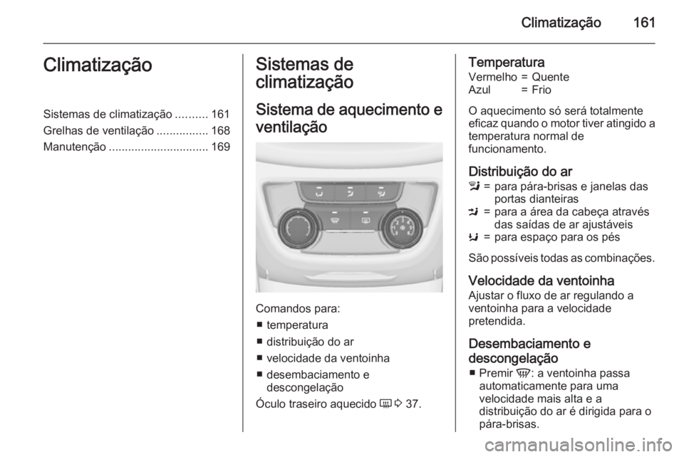 OPEL ZAFIRA C 2015.5 Manual de Instruções (in Portugues) Climatização161ClimatizaçãoSistemas de climatização..........161
Grelhas de ventilação ................168
Manutenção ............................... 169Sistemas de
climatização
Sistema de OPEL ZAFIRA C 2015.5 Manual de Instruções (in Portugues) Climatização161ClimatizaçãoSistemas de climatização..........161
Grelhas de ventilação ................168
Manutenção ............................... 169Sistemas de
climatização
Sistema de
