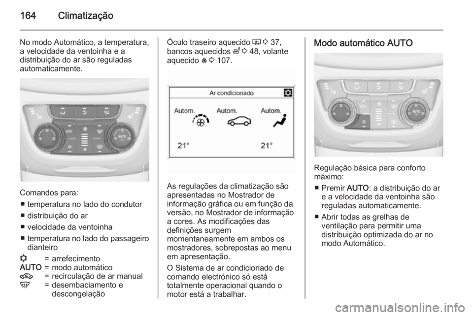 OPEL ZAFIRA C 2015.5 Manual de Instruções (in Portugues) 164Climatização
No modo Automático, a temperatura,
a velocidade da ventoinha e a
distribuição do ar são reguladas
automaticamente.
Comandos para:
■ temperatura no lado do condutor■ distribui OPEL ZAFIRA C 2015.5 Manual de Instruções (in Portugues) 164Climatização
No modo Automático, a temperatura,
a velocidade da ventoinha e a
distribuição do ar são reguladas
automaticamente.
Comandos para:
■ temperatura no lado do condutor■ distribui