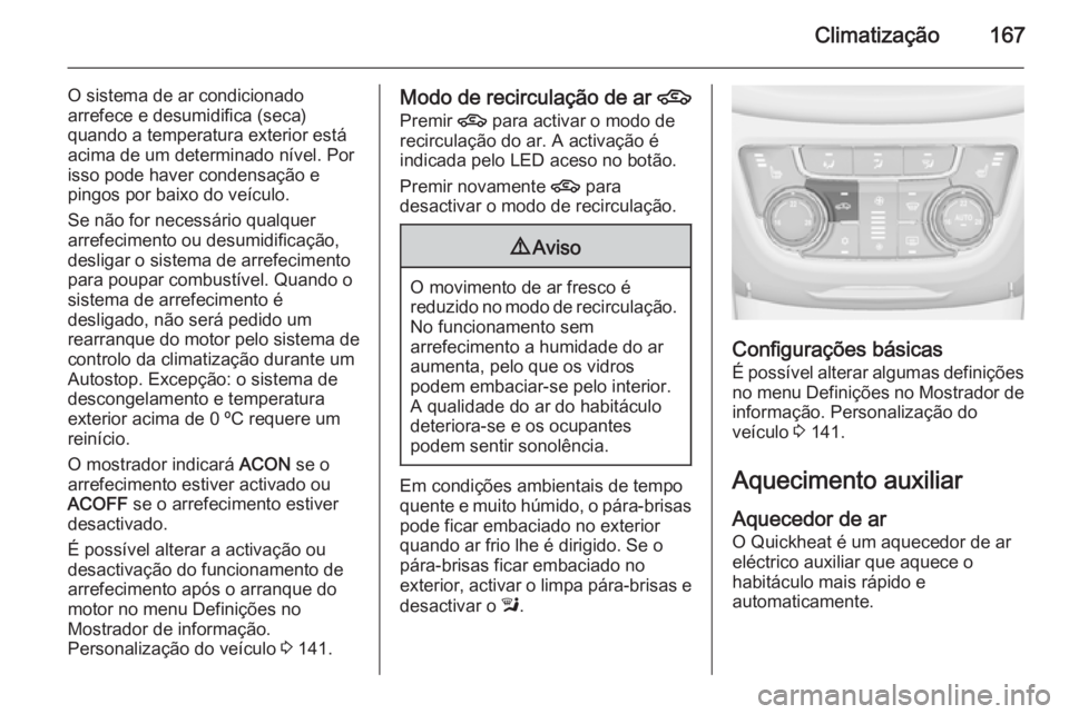 OPEL ZAFIRA C 2015.5 Manual de Instruções (in Portugues) Climatização167
O sistema de ar condicionado
arrefece e desumidifica (seca)
quando a temperatura exterior está
acima de um determinado nível. Por
isso pode haver condensação e
pingos por baixo d OPEL ZAFIRA C 2015.5 Manual de Instruções (in Portugues) Climatização167
O sistema de ar condicionado
arrefece e desumidifica (seca)
quando a temperatura exterior está
acima de um determinado nível. Por
isso pode haver condensação e
pingos por baixo d