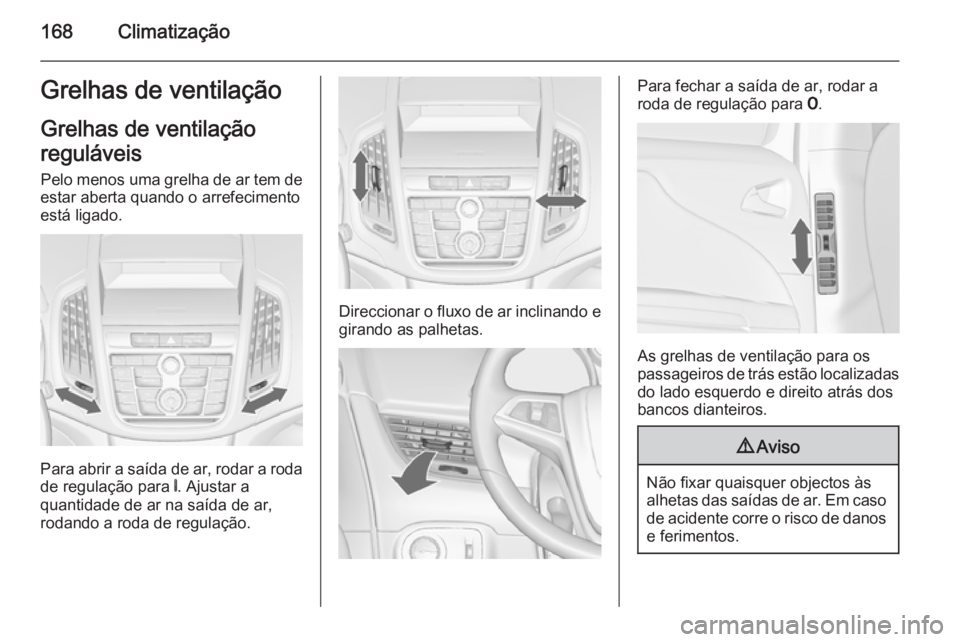 OPEL ZAFIRA C 2015.5 Manual de Instruções (in Portugues) 168ClimatizaçãoGrelhas de ventilaçãoGrelhas de ventilação
reguláveis Pelo menos uma grelha de ar tem de
estar aberta quando o arrefecimento
está ligado.
Para abrir a saída de ar, rodar a roda OPEL ZAFIRA C 2015.5 Manual de Instruções (in Portugues) 168ClimatizaçãoGrelhas de ventilaçãoGrelhas de ventilação
reguláveis Pelo menos uma grelha de ar tem de
estar aberta quando o arrefecimento
está ligado.
Para abrir a saída de ar, rodar a roda