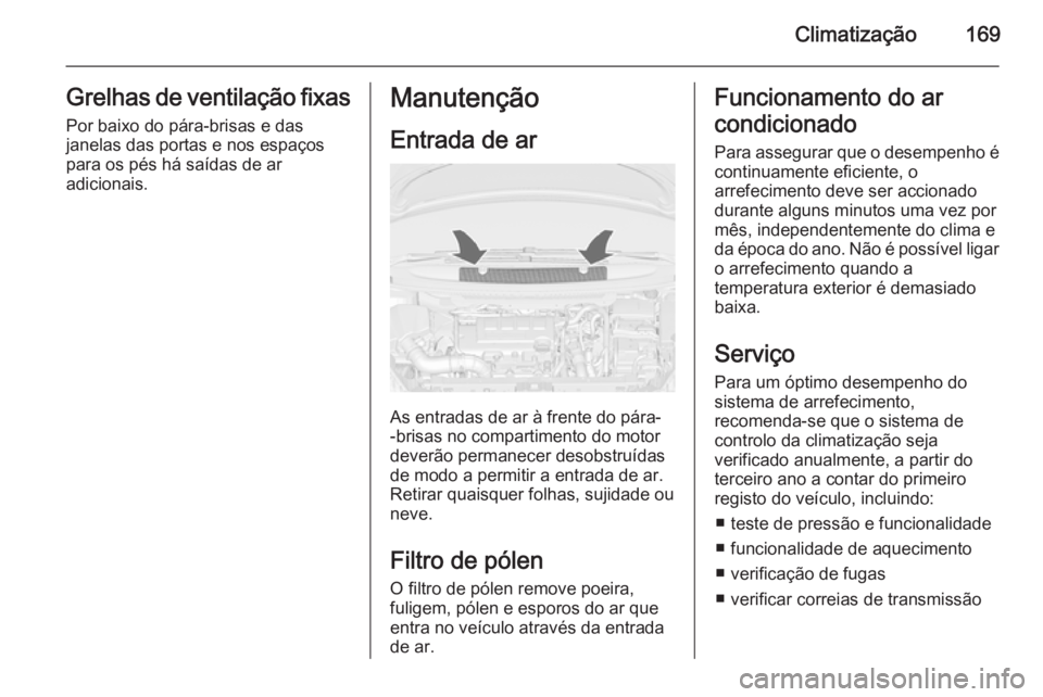 OPEL ZAFIRA C 2015.5 Manual de Instruções (in Portugues) Climatização169Grelhas de ventilação fixasPor baixo do pára-brisas e das
janelas das portas e nos espaços
para os pés há saídas de ar
adicionais.Manutenção
Entrada de ar
As entradas de ar OPEL ZAFIRA C 2015.5 Manual de Instruções (in Portugues) Climatização169Grelhas de ventilação fixasPor baixo do pára-brisas e das
janelas das portas e nos espaços
para os pés há saídas de ar
adicionais.Manutenção
Entrada de ar
As entradas de ar
