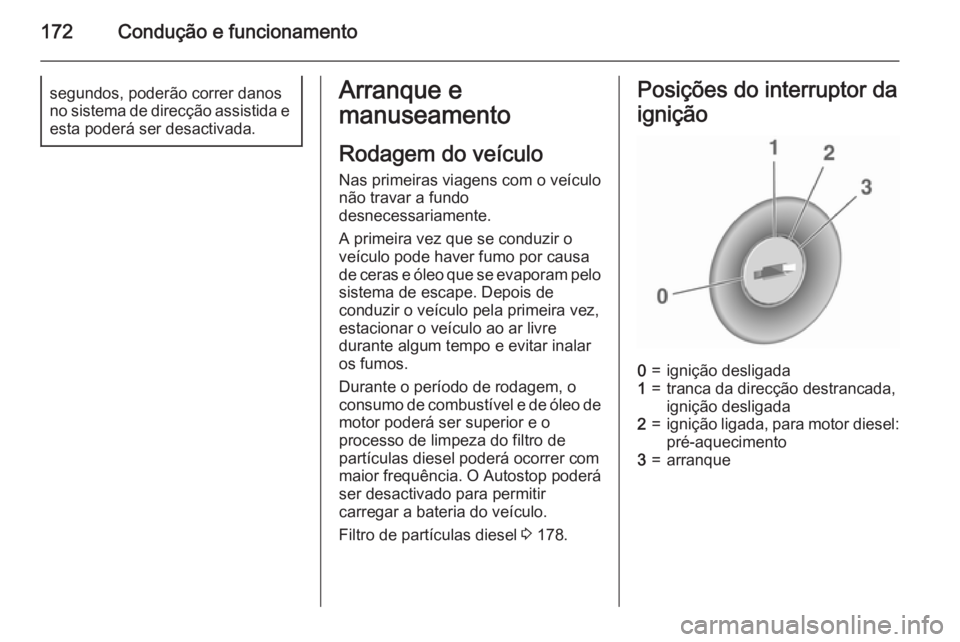 OPEL ZAFIRA C 2015.5 Manual de Instruções (in Portugues) 172Condução e funcionamentosegundos, poderão correr danos
no sistema de direcção assistida e
esta poderá ser desactivada.Arranque e
manuseamento
Rodagem do veículo
Nas primeiras viagens com o v OPEL ZAFIRA C 2015.5 Manual de Instruções (in Portugues) 172Condução e funcionamentosegundos, poderão correr danos
no sistema de direcção assistida e
esta poderá ser desactivada.Arranque e
manuseamento
Rodagem do veículo
Nas primeiras viagens com o v