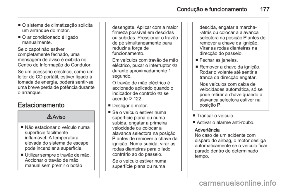 OPEL ZAFIRA C 2015.5 Manual de Instruções (in Portugues) Condução e funcionamento177
■ O sistema de climatização solicitaum arranque do motor.
■ O ar condicionado é ligado manualmente.
Se o capot não estiver
completamente fechado, uma
mensagem de OPEL ZAFIRA C 2015.5 Manual de Instruções (in Portugues) Condução e funcionamento177
■ O sistema de climatização solicitaum arranque do motor.
■ O ar condicionado é ligado manualmente.
Se o capot não estiver
completamente fechado, uma
mensagem de