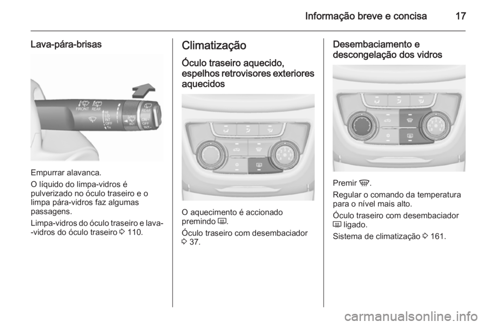 OPEL ZAFIRA C 2015.5  Manual de Instruções (in Portugues) Informação breve e concisa17
Lava-pára-brisas
Empurrar alavanca.
O líquido do limpa-vidros é
pulverizado no óculo traseiro e o limpa pára-vidros faz algumas
passagens.
Limpa-vidros do óculo tr