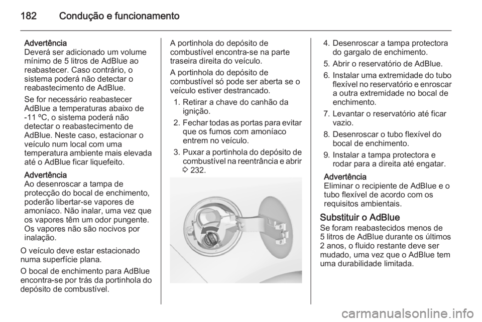 OPEL ZAFIRA C 2015.5 Manual de Instruções (in Portugues) 182Condução e funcionamento
Advertência
Deverá ser adicionado um volume
mínimo de 5 litros de AdBlue ao
reabastecer. Caso contrário, o
sistema poderá não detectar o
reabastecimento de AdBlue.
OPEL ZAFIRA C 2015.5 Manual de Instruções (in Portugues) 182Condução e funcionamento
Advertência
Deverá ser adicionado um volume
mínimo de 5 litros de AdBlue ao
reabastecer. Caso contrário, o
sistema poderá não detectar o
reabastecimento de AdBlue.