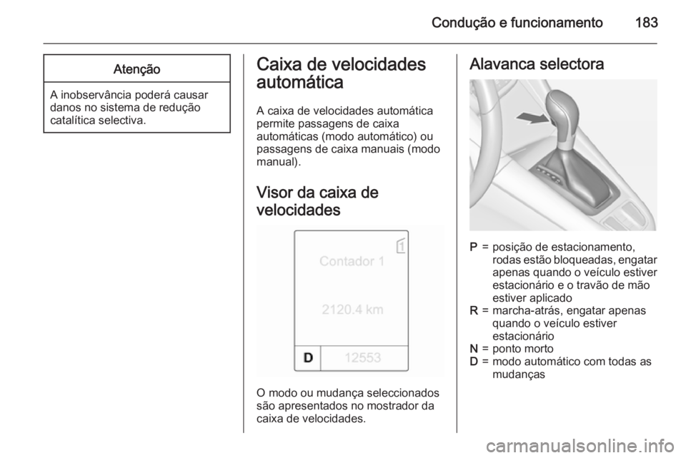 OPEL ZAFIRA C 2015.5 Manual de Instruções (in Portugues) Condução e funcionamento183Atenção
A inobservância poderá causar
danos no sistema de redução
catalítica selectiva.
Caixa de velocidades
automática
A caixa de velocidades automática
permite OPEL ZAFIRA C 2015.5 Manual de Instruções (in Portugues) Condução e funcionamento183Atenção
A inobservância poderá causar
danos no sistema de redução
catalítica selectiva.
Caixa de velocidades
automática
A caixa de velocidades automática
permite