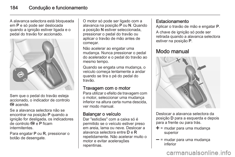 OPEL ZAFIRA C 2015.5 Manual de Instruções (in Portugues) 184Condução e funcionamento
A alavanca selectora está bloqueadaem P e só pode ser deslocada
quando a ignição estiver ligada e o
pedal do travão for accionado.
Sem que o pedal do travão esteja OPEL ZAFIRA C 2015.5 Manual de Instruções (in Portugues) 184Condução e funcionamento
A alavanca selectora está bloqueadaem P e só pode ser deslocada
quando a ignição estiver ligada e o
pedal do travão for accionado.
Sem que o pedal do travão esteja