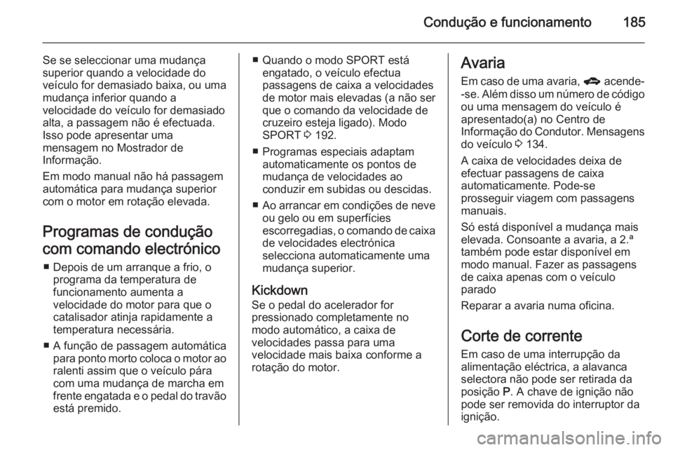OPEL ZAFIRA C 2015.5 Manual de Instruções (in Portugues) Condução e funcionamento185
Se se seleccionar uma mudança
superior quando a velocidade do veículo for demasiado baixa, ou uma
mudança inferior quando a
velocidade do veículo for demasiado alta, OPEL ZAFIRA C 2015.5 Manual de Instruções (in Portugues) Condução e funcionamento185
Se se seleccionar uma mudança
superior quando a velocidade do veículo for demasiado baixa, ou uma
mudança inferior quando a
velocidade do veículo for demasiado alta,