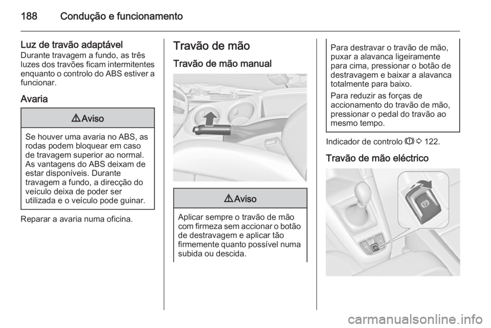 OPEL ZAFIRA C 2015.5 Manual de Instruções (in Portugues) 188Condução e funcionamento
Luz de travão adaptável
Durante travagem a fundo, as três
luzes dos travões ficam intermitentes
enquanto o controlo do ABS estiver a funcionar.
Avaria9 Aviso
Se houve OPEL ZAFIRA C 2015.5 Manual de Instruções (in Portugues) 188Condução e funcionamento
Luz de travão adaptável
Durante travagem a fundo, as três
luzes dos travões ficam intermitentes
enquanto o controlo do ABS estiver a funcionar.
Avaria9 Aviso
Se houve