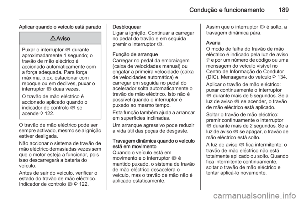 OPEL ZAFIRA C 2015.5  Manual de Instruções (in Portugues) Condução e funcionamento189
Aplicar quando o veículo está parado9Aviso
Puxar o interruptor  m durante
aproximadamente 1 segundo; o
travão de mão eléctrico é
accionado automaticamente com a for