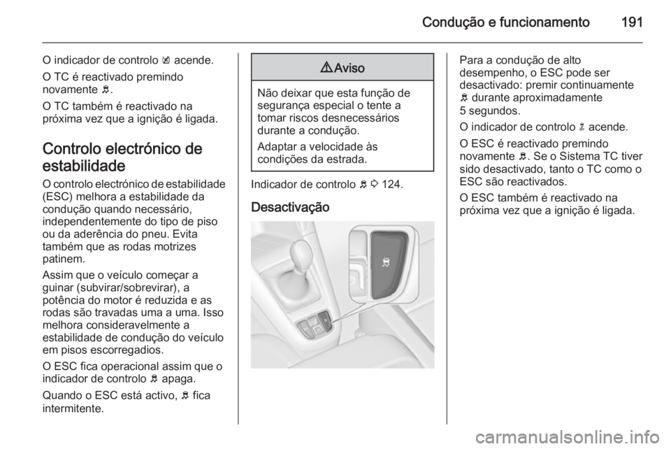 OPEL ZAFIRA C 2015.5  Manual de Instruções (in Portugues) Condução e funcionamento191
O indicador de controlo k acende.
O TC é reactivado premindo
novamente  b.
O TC também é reactivado na
próxima vez que a ignição é ligada.
Controlo electrónico de