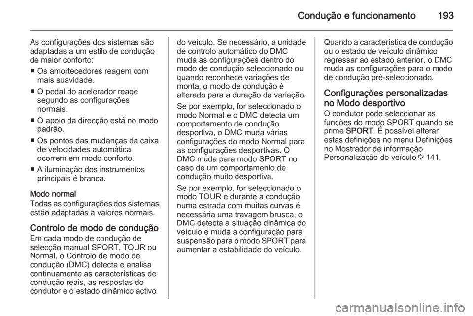 OPEL ZAFIRA C 2015.5  Manual de Instruções (in Portugues) Condução e funcionamento193
As configurações dos sistemas são
adaptadas a um estilo de condução
de maior conforto:
■ Os amortecedores reagem com mais suavidade.
■ O pedal do acelerador reag