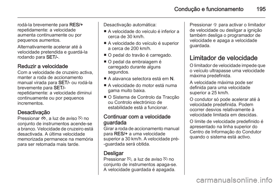 OPEL ZAFIRA C 2015.5  Manual de Instruções (in Portugues) Condução e funcionamento195
rodá-la brevemente para RES/+
repetidamente: a velocidade
aumenta continuamente ou por
pequenos aumentos.
Alternativamente acelerar até à
velocidade pretendida e guard