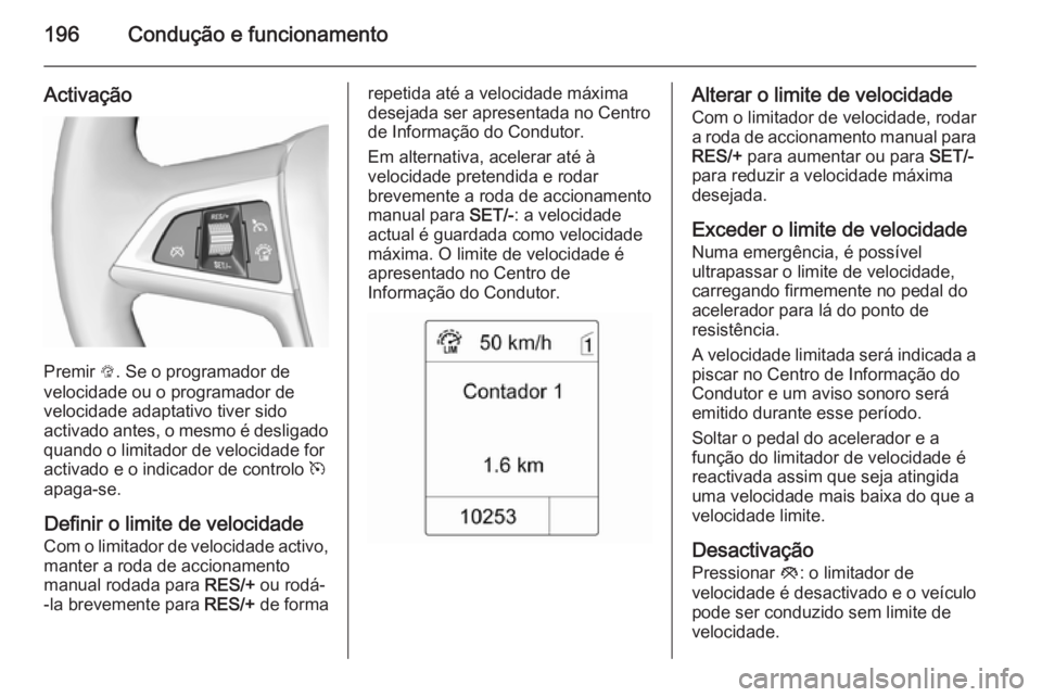 OPEL ZAFIRA C 2015.5  Manual de Instruções (in Portugues) 196Condução e funcionamento
Activação
Premir L. Se o programador de
velocidade ou o programador de
velocidade adaptativo tiver sido
activado antes, o mesmo é desligado quando o limitador de veloc
