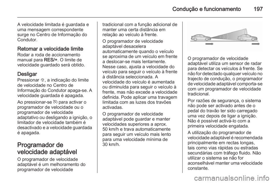 OPEL ZAFIRA C 2015.5  Manual de Instruções (in Portugues) Condução e funcionamento197
A velocidade limitada é guardada e
uma mensagem correspondente
surge no Centro de Informação do
Condutor.
Retomar a velocidade limite Rodar a roda de accionamento
manu