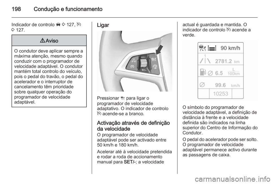 OPEL ZAFIRA C 2015.5  Manual de Instruções (in Portugues) 198Condução e funcionamento
Indicador de controlo A 3  127,  m
3  127.9 Aviso
O condutor deve aplicar sempre a
máxima atenção, mesmo quando
conduzir com o programador de
velocidade adaptável. O 