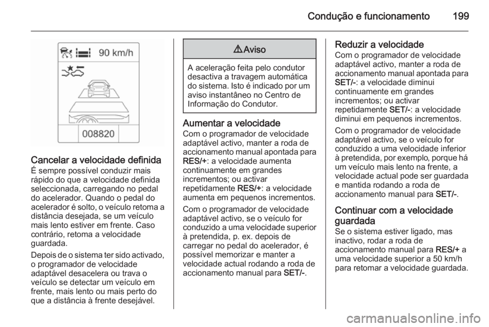 OPEL ZAFIRA C 2015.5 Manual de Instruções (in Portugues) Condução e funcionamento199
Cancelar a velocidade definida
É sempre possível conduzir mais
rápido do que a velocidade definida
seleccionada, carregando no pedal
do acelerador. Quando o pedal do
a OPEL ZAFIRA C 2015.5 Manual de Instruções (in Portugues) Condução e funcionamento199
Cancelar a velocidade definida
É sempre possível conduzir mais
rápido do que a velocidade definida
seleccionada, carregando no pedal
do acelerador. Quando o pedal do
a