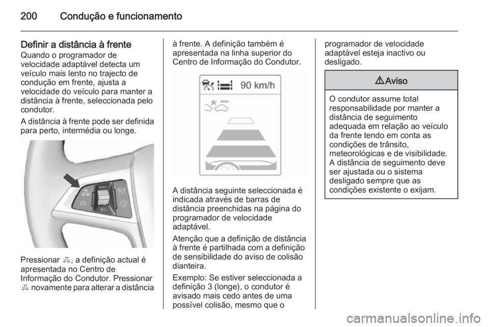 OPEL ZAFIRA C 2015.5 Manual de Instruções (in Portugues) 200Condução e funcionamento
Definir a distância à frente
Quando o programador de
velocidade adaptável detecta um
veículo mais lento no trajecto de
condução em frente, ajusta a
velocidade do ve OPEL ZAFIRA C 2015.5 Manual de Instruções (in Portugues) 200Condução e funcionamento
Definir a distância à frente
Quando o programador de
velocidade adaptável detecta um
veículo mais lento no trajecto de
condução em frente, ajusta a
velocidade do ve