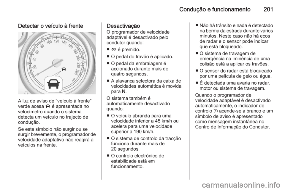 OPEL ZAFIRA C 2015.5 Manual de Instruções (in Portugues) Condução e funcionamento201
Detectar o veículo à frente
A luz de aviso de "veículo à frente"
verde acesa A é apresentada no
velocímetro quando o sistema
detecta um veículo no traject OPEL ZAFIRA C 2015.5 Manual de Instruções (in Portugues) Condução e funcionamento201
Detectar o veículo à frente
A luz de aviso de "veículo à frente"
verde acesa A é apresentada no
velocímetro quando o sistema
detecta um veículo no traject