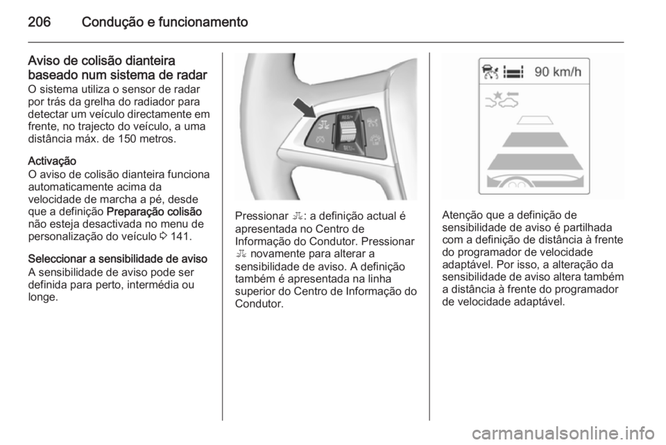 OPEL ZAFIRA C 2015.5 Manual de Instruções (in Portugues) 206Condução e funcionamento
Aviso de colisão dianteira
baseado num sistema de radar
O sistema utiliza o sensor de radar
por trás da grelha do radiador para
detectar um veículo directamente em fre OPEL ZAFIRA C 2015.5 Manual de Instruções (in Portugues) 206Condução e funcionamento
Aviso de colisão dianteira
baseado num sistema de radar
O sistema utiliza o sensor de radar
por trás da grelha do radiador para
detectar um veículo directamente em fre