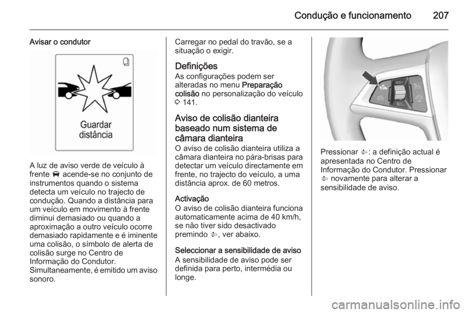 OPEL ZAFIRA C 2015.5 Manual de Instruções (in Portugues) Condução e funcionamento207
Avisar o condutor
A luz de aviso verde de veículo à
frente A acende-se no conjunto de
instrumentos quando o sistema
detecta um veículo no trajecto de
condução. Quan OPEL ZAFIRA C 2015.5 Manual de Instruções (in Portugues) Condução e funcionamento207
Avisar o condutor
A luz de aviso verde de veículo à
frente A acende-se no conjunto de
instrumentos quando o sistema
detecta um veículo no trajecto de
condução. Quan