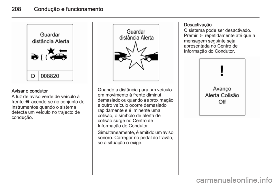 OPEL ZAFIRA C 2015.5 Manual de Instruções (in Portugues) 208Condução e funcionamento
Avisar o condutor
A luz de aviso verde de veículo à
frente A acende-se no conjunto de
instrumentos quando o sistema
detecta um veículo no trajecto de
condução.Quand OPEL ZAFIRA C 2015.5 Manual de Instruções (in Portugues) 208Condução e funcionamento
Avisar o condutor
A luz de aviso verde de veículo à
frente A acende-se no conjunto de
instrumentos quando o sistema
detecta um veículo no trajecto de
condução.Quand