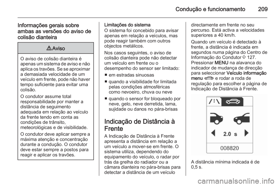 OPEL ZAFIRA C 2015.5  Manual de Instruções (in Portugues) Condução e funcionamento209
Informações gerais sobre
ambas as versões do aviso de colisão dianteira9 Aviso
O aviso de colisão dianteira é
apenas um sistema de aviso e não aplica os travões. 