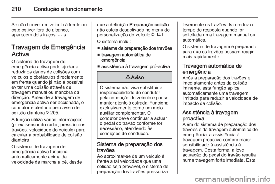 OPEL ZAFIRA C 2015.5  Manual de Instruções (in Portugues) 210Condução e funcionamento
Se não houver um veículo à frente oueste estiver fora de alcance,
aparecem dois traços: -.- s.
Travagem de Emergência
Activa
O sistema de travagem de
emergência act