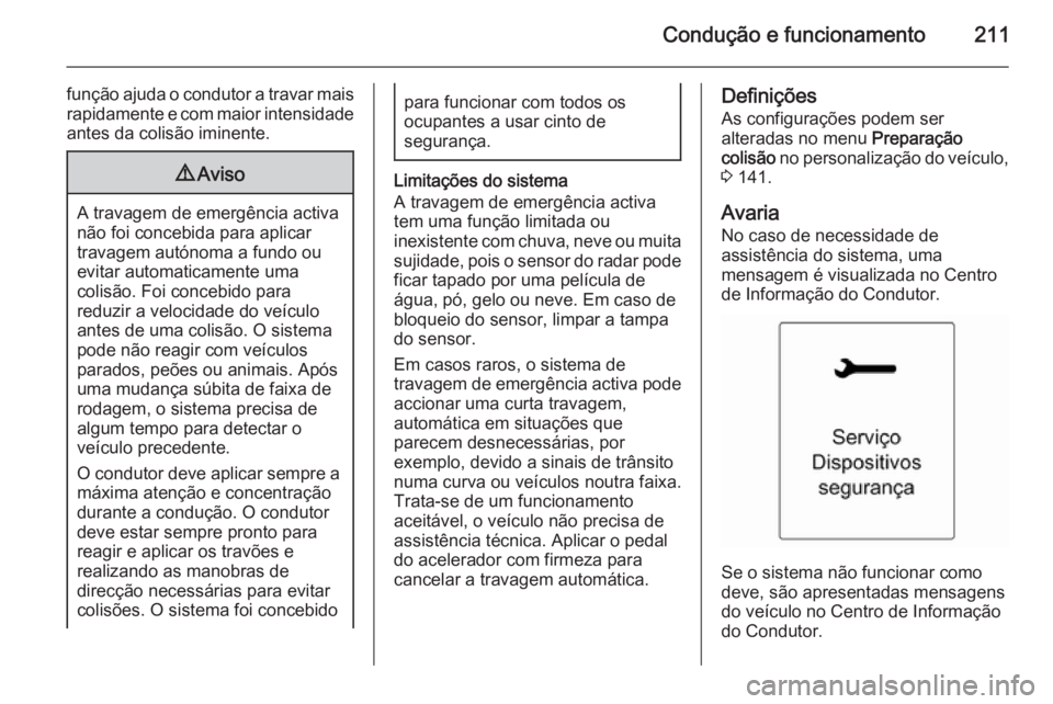 OPEL ZAFIRA C 2015.5  Manual de Instruções (in Portugues) Condução e funcionamento211
função ajuda o condutor a travar maisrapidamente e com maior intensidade
antes da colisão iminente.9 Aviso
A travagem de emergência activa
não foi concebida para apl