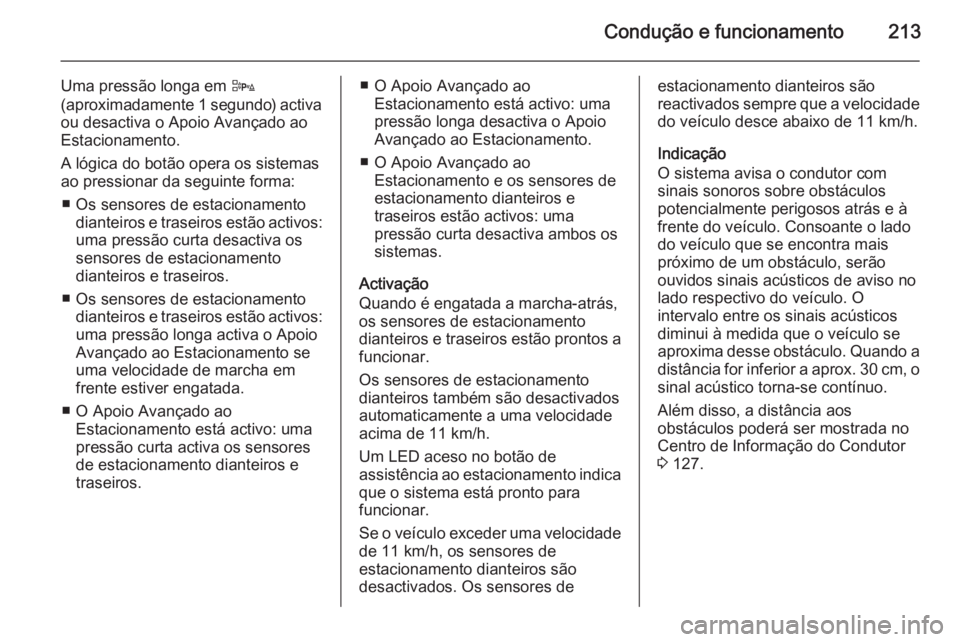 OPEL ZAFIRA C 2015.5  Manual de Instruções (in Portugues) Condução e funcionamento213
Uma pressão longa em D
(aproximadamente 1 segundo) activa
ou desactiva o Apoio Avançado ao
Estacionamento.
A lógica do botão opera os sistemas
ao pressionar da seguin